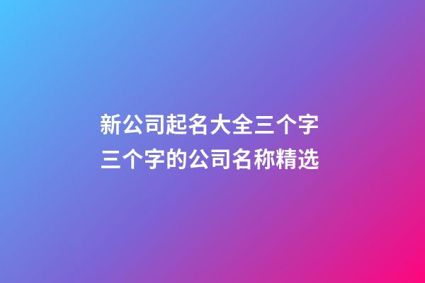 新公司起名大全三个字 三个字的公司名称精选-第1张-公司起名-玄机派